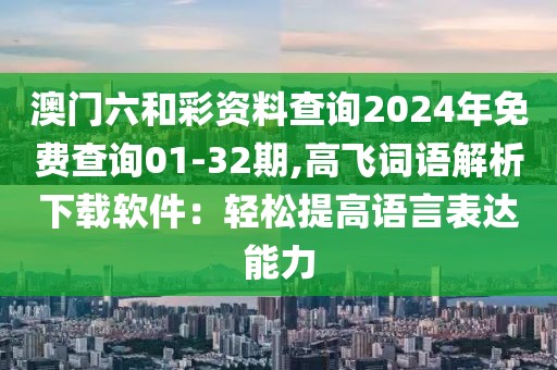 澳门六和彩资料查询2024年免费查询01-32期,高飞词语解析下载软件：轻松提高语言表达能力