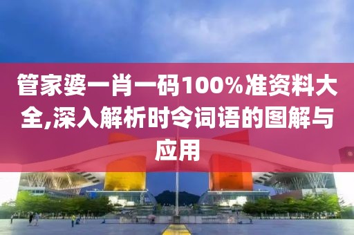 管家婆一肖一码100%准资料大全,深入解析时令词语的图解与应用