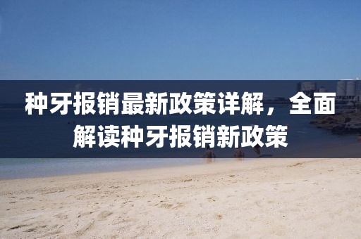 种牙报销最新政策详解，全面解读种牙报销新政策