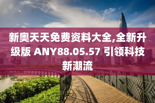 新奥天天免费资料大全,全新升级版 ANY88.05.57 引领科技新潮流