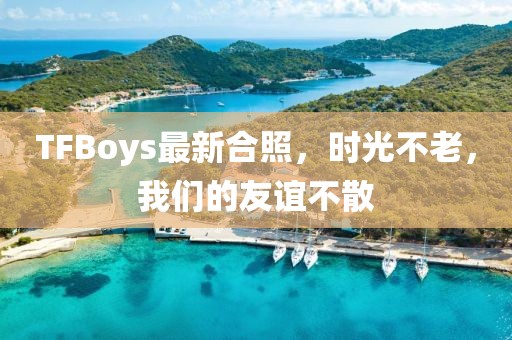 TFBoys最新合照，时光不老，我们的友谊不散