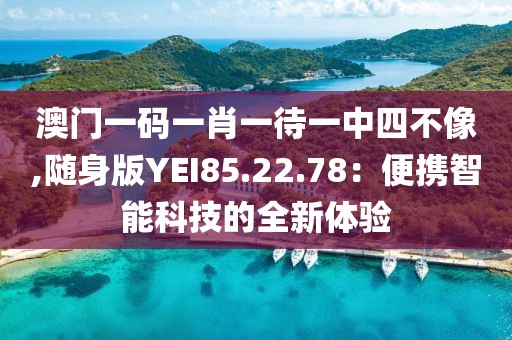 澳门一码一肖一待一中四不像,随身版YEI85.22.78：便携智能科技的全新体验