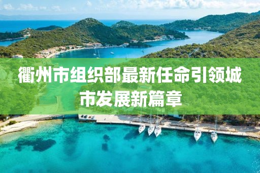 衢州市组织部最新任命引领城市发展新篇章