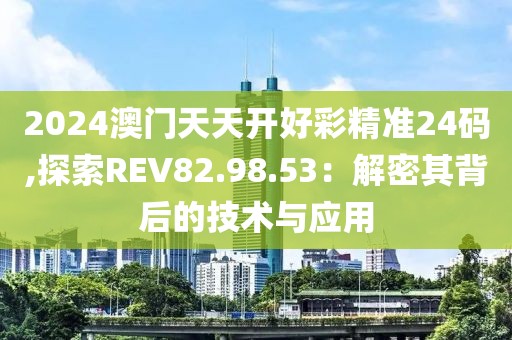 2024澳门天天开好彩精准24码,探索REV82.98.53：解密其背后的技术与应用