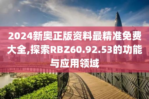 2024新奥正版资料最精准免费大全,探索RBZ60.92.53的功能与应用领域
