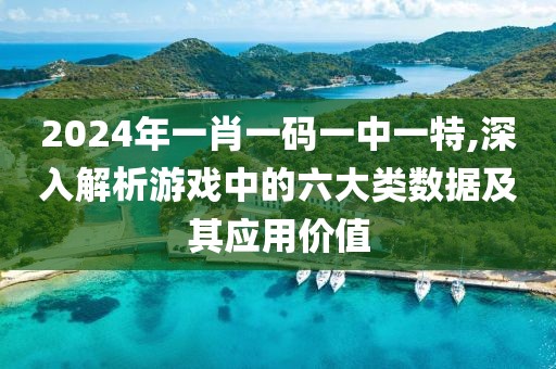 2024年一肖一码一中一特,深入解析游戏中的六大类数据及其应用价值