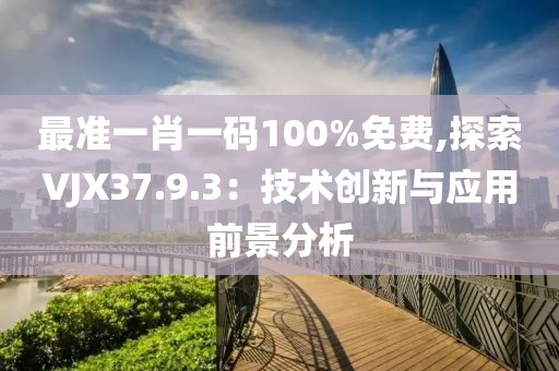 最准一肖一码100%免费,探索VJX37.9.3：技术创新与应用前景分析