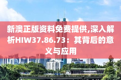 新澳正版资料免费提供,深入解析HIW37.86.73：其背后的意义与应用