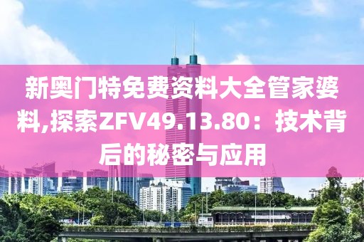 新奥门特免费资料大全管家婆料,探索ZFV49.13.80：技术背后的秘密与应用