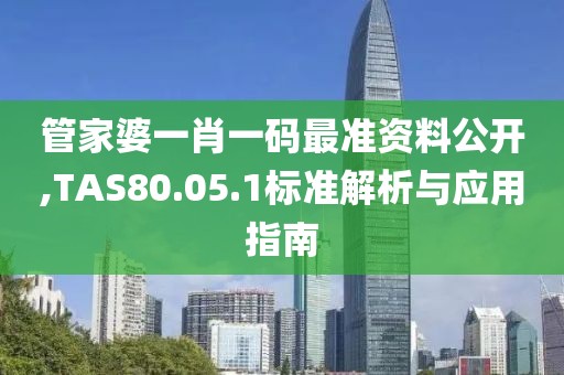 管家婆一肖一码最准资料公开,TAS80.05.1标准解析与应用指南