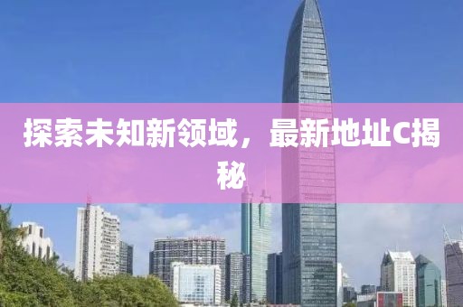 探索未知新领域，最新地址C揭秘