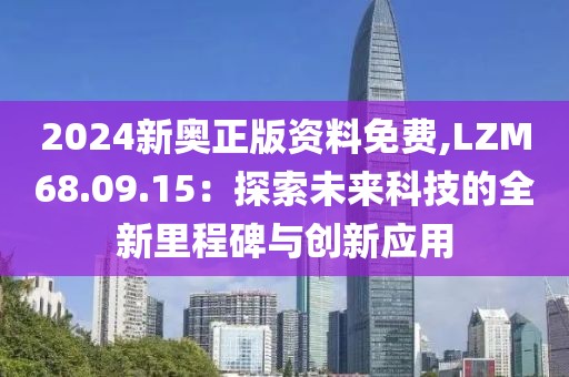 2024新奥正版资料免费,LZM68.09.15：探索未来科技的全新里程碑与创新应用