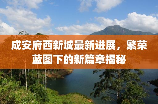 成安府西新城最新进展，繁荣蓝图下的新篇章揭秘