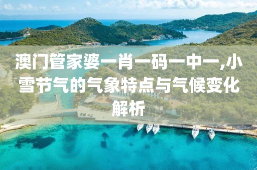 澳门管家婆一肖一码一中一,小雪节气的气象特点与气候变化解析