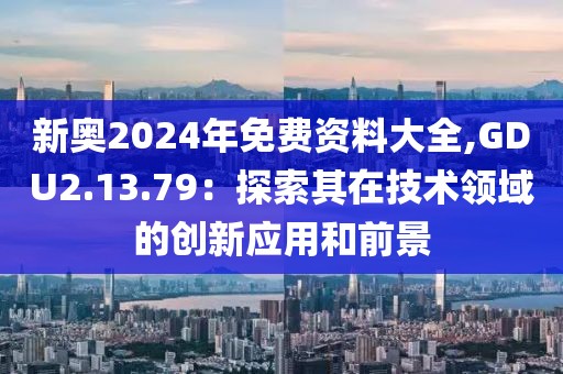 新奥2024年免费资料大全,GDU2.13.79：探索其在技术领域的创新应用和前景