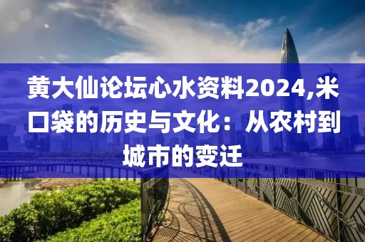 黄大仙论坛心水资料2024,米口袋的历史与文化：从农村到城市的变迁