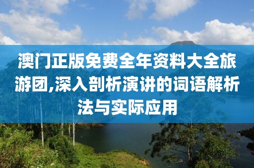 澳门正版免费全年资料大全旅游团,深入剖析演讲的词语解析法与实际应用