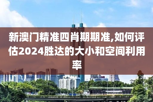 新澳门精准四肖期期准,如何评估2024胜达的大小和空间利用率