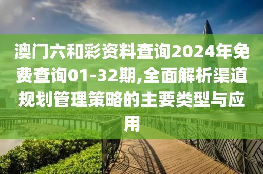 澳门六和彩资料查询2024年免费查询01-32期,全面解析渠道规划管理策略的主要类型与应用
