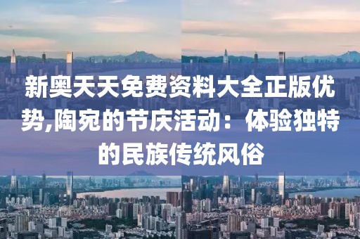 新奥天天免费资料大全正版优势,陶宛的节庆活动：体验独特的民族传统风俗