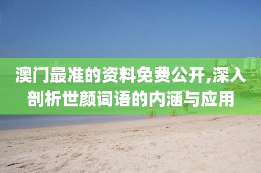 澳门最准的资料免费公开,深入剖析世颜词语的内涵与应用