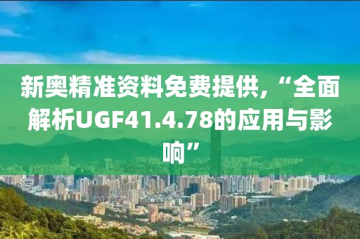 新奥精准资料免费提供,“全面解析UGF41.4.78的应用与影响”