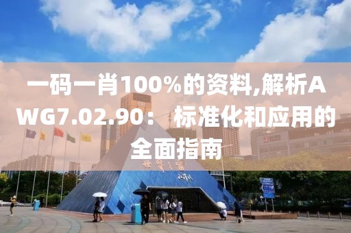 一码一肖100%的资料,解析AWG7.02.90： 标准化和应用的全面指南