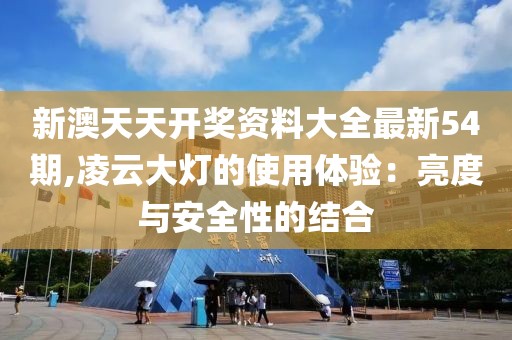 新澳天天开奖资料大全最新54期,凌云大灯的使用体验：亮度与安全性的结合