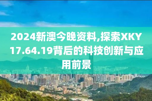 2024新澳今晚资料,探索XKY17.64.19背后的科技创新与应用前景