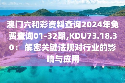 澳门六和彩资料查询2024年免费查询01-32期,KDU73.18.30： 解密关键法规对行业的影响与应用