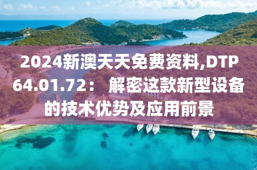 2024新澳天天免费资料,DTP64.01.72： 解密这款新型设备的技术优势及应用前景
