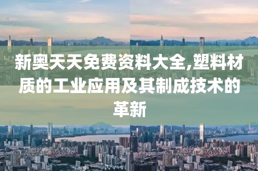 新奥天天免费资料大全,塑料材质的工业应用及其制成技术的革新