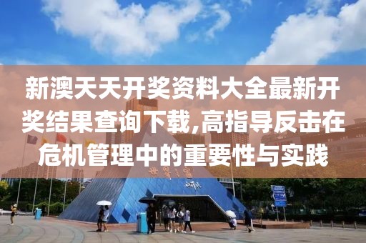 新澳天天开奖资料大全最新开奖结果查询下载,高指导反击在危机管理中的重要性与实践