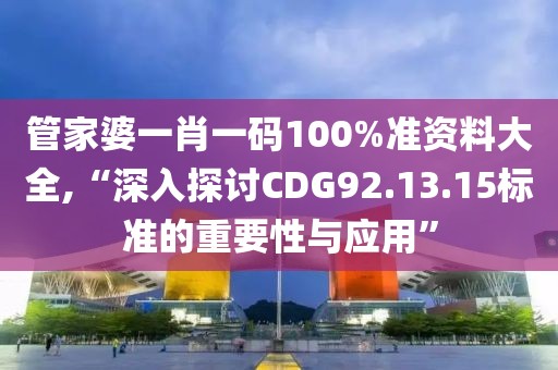 管家婆一肖一码100%准资料大全,“深入探讨CDG92.13.15标准的重要性与应用”