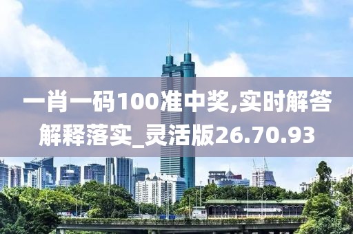 一肖一码100准中奖,实时解答解释落实_灵活版26.70.93