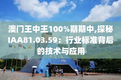 澳门王中王100%期期中,探秘IAA81.03.59：行业标准背后的技术与应用