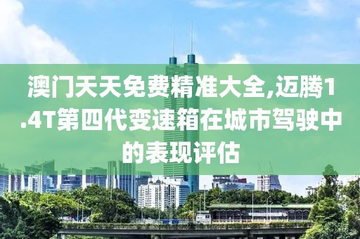 澳门天天免费精准大全,迈腾1.4T第四代变速箱在城市驾驶中的表现评估