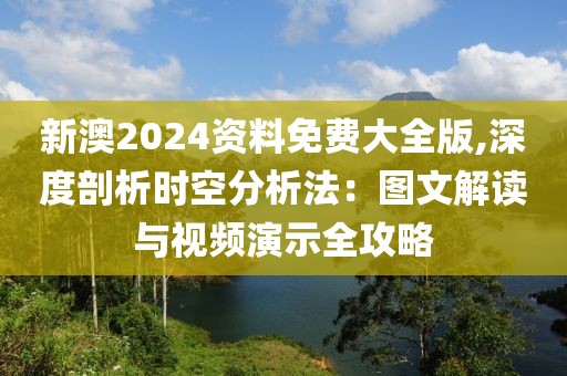 新澳2024资料免费大全版,深度剖析时空分析法：图文解读与视频演示全攻略