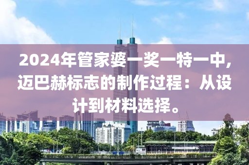 2024年管家婆一奖一特一中,迈巴赫标志的制作过程：从设计到材料选择。