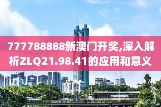 777788888新澳门开奖,深入解析ZLQ21.98.41的应用和意义