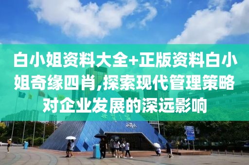 白小姐资料大全+正版资料白小姐奇缘四肖,探索现代管理策略对企业发展的深远影响