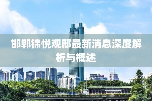 邯郸锦悦观邸最新消息深度解析与概述