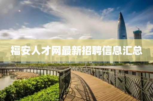 福安人才网最新招聘信息汇总