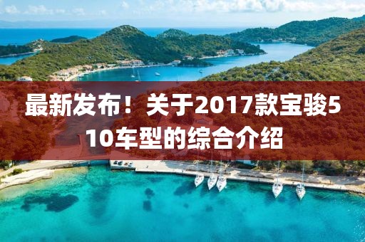 最新发布！关于2017款宝骏510车型的综合介绍