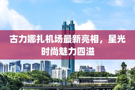 古力娜扎机场最新亮相，星光时尚魅力四溢