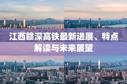 江西赣深高铁最新进展、特点解读与未来展望