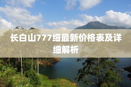 长白山777细最新价格表及详细解析