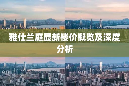 雅仕兰庭最新楼价概览及深度分析