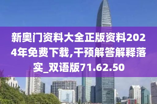 新奥门资料大全正版资料2024年免费下载,干预解答解释落实_双语版71.62.50
