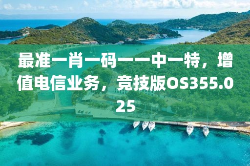 最准一肖一码一一中一特，增值电信业务，竞技版OS355.025